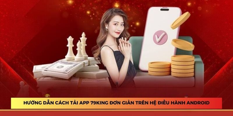 Hướng dẫn cách tải app 79King đơn giản trên hệ điều hành Android