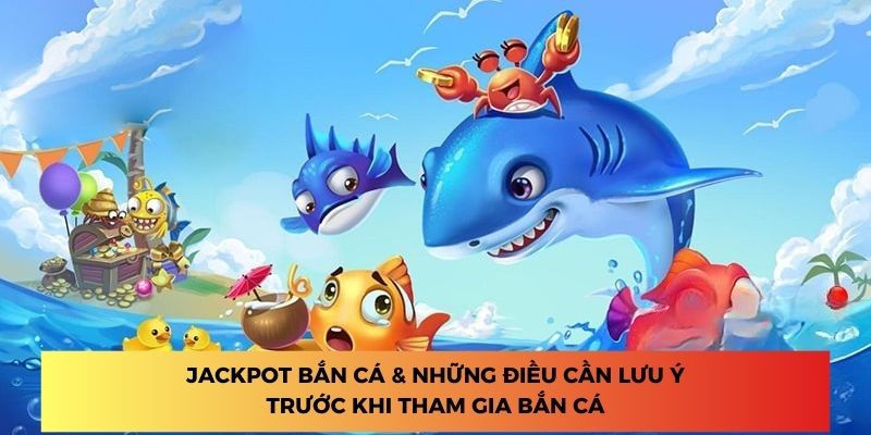 Jackpot bắn cá & Những điều cần lưu ý trước khi tham gia bắn cá