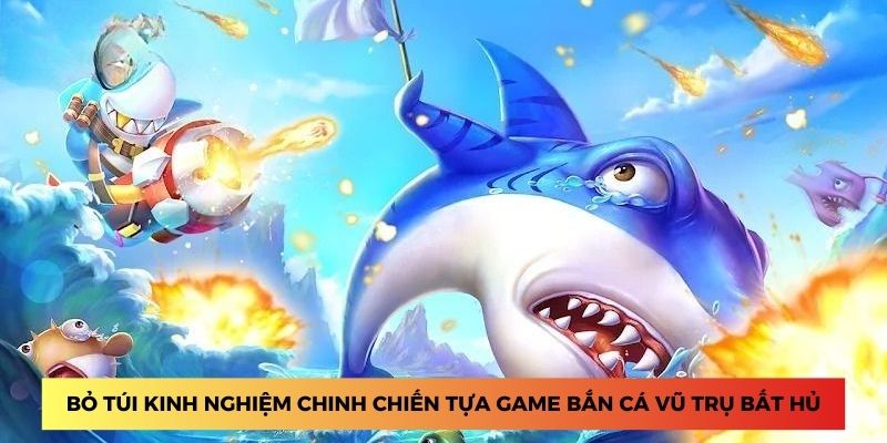 Bỏ túi kinh nghiệm chinh chiến tựa game bắn cá vũ trụ bất hủ