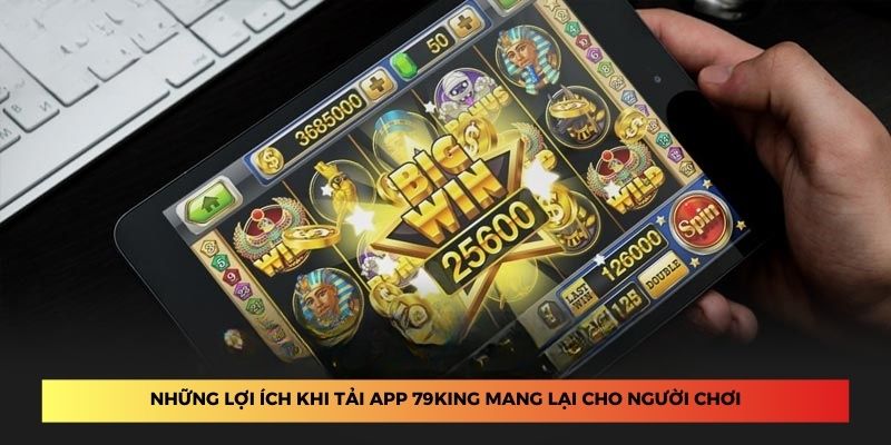 Những lợi ích khi tải app 79King mang lại cho người chơi