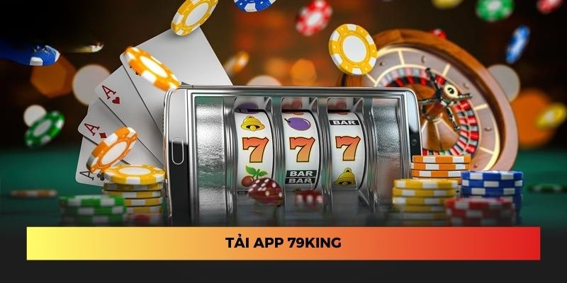 Tải App 79King - Cài Đặt Nhanh Chóng, Giải Trí Tiện Lợi