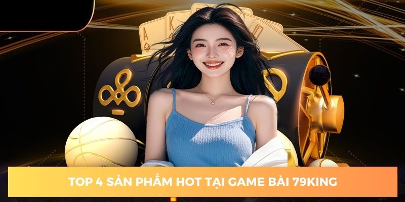 Top 4 sản phẩm đẳng cấp tại game bài 79king